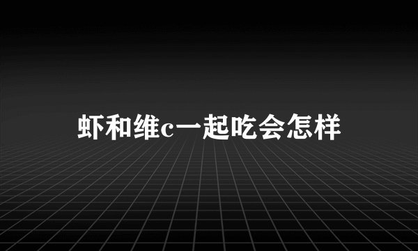 虾和维c一起吃会怎样