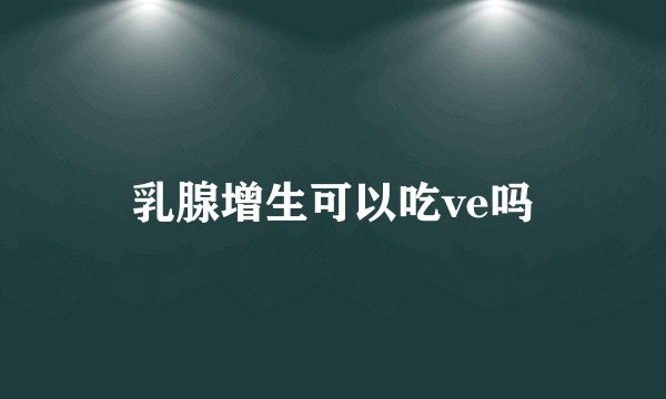 乳腺增生可以吃ve吗