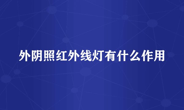 外阴照红外线灯有什么作用