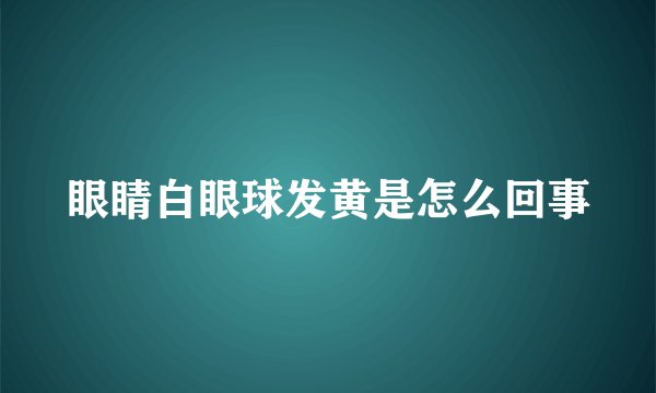眼睛白眼球发黄是怎么回事