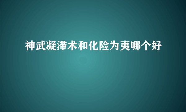 神武凝滞术和化险为夷哪个好