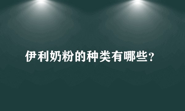 伊利奶粉的种类有哪些？