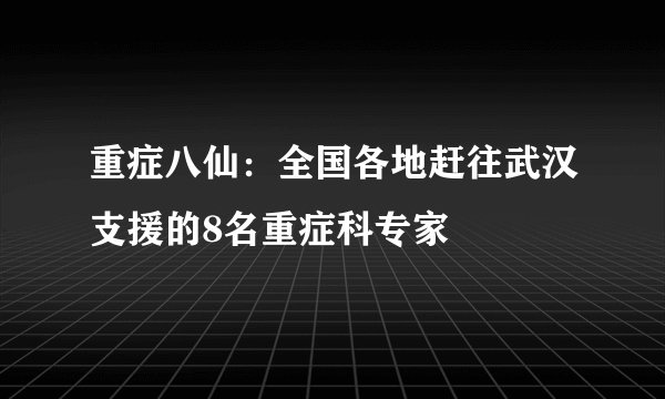 重症八仙：全国各地赶往武汉支援的8名重症科专家