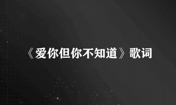 《爱你但你不知道》歌词