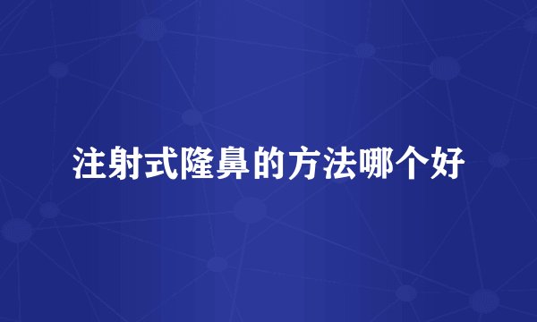 注射式隆鼻的方法哪个好