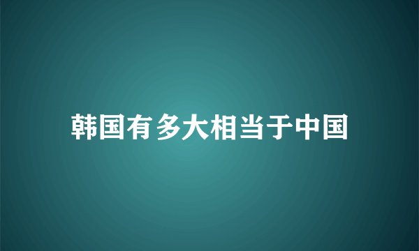 韩国有多大相当于中国