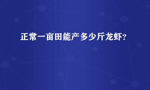 正常一亩田能产多少斤龙虾？