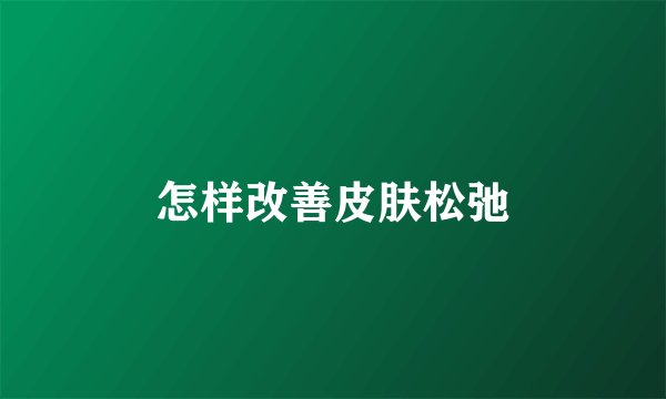 怎样改善皮肤松弛