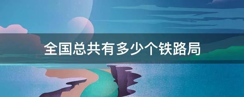 全国总共有多少个铁路局