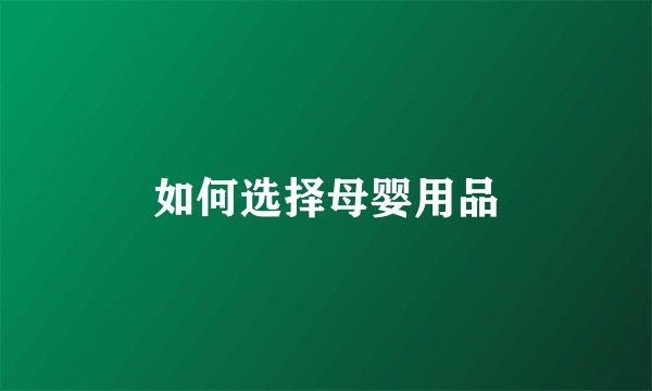 如何选择母婴用品