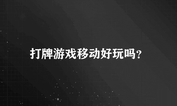 打牌游戏移动好玩吗？