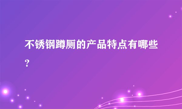 不锈钢蹲厕的产品特点有哪些？