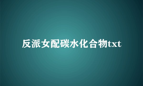 反派女配碳水化合物txt
