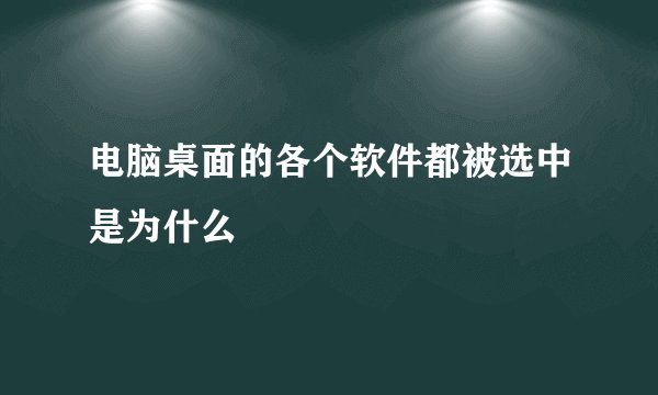 电脑桌面的各个软件都被选中是为什么