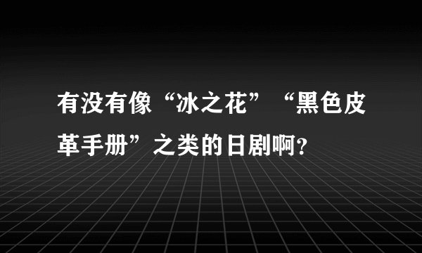 有没有像“冰之花”“黑色皮革手册”之类的日剧啊？