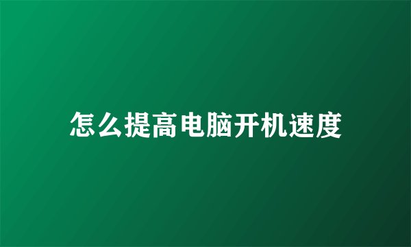 怎么提高电脑开机速度