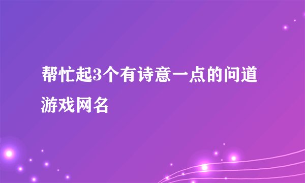 帮忙起3个有诗意一点的问道游戏网名