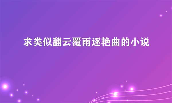 求类似翻云覆雨逐艳曲的小说
