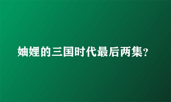 妯娌的三国时代最后两集?