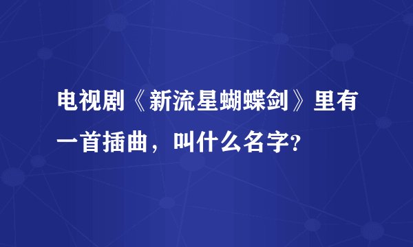 电视剧《新流星蝴蝶剑》里有一首插曲,叫什么名字?