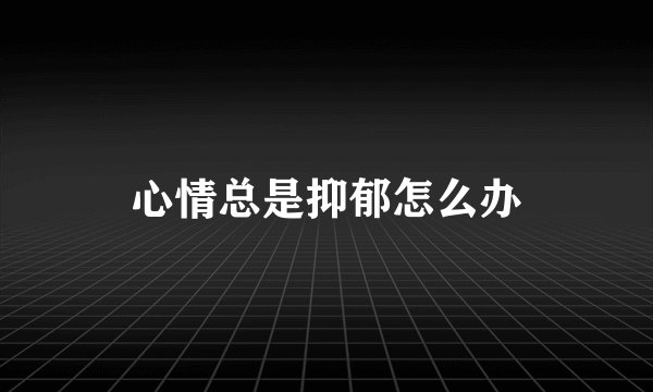 心情总是抑郁怎么办