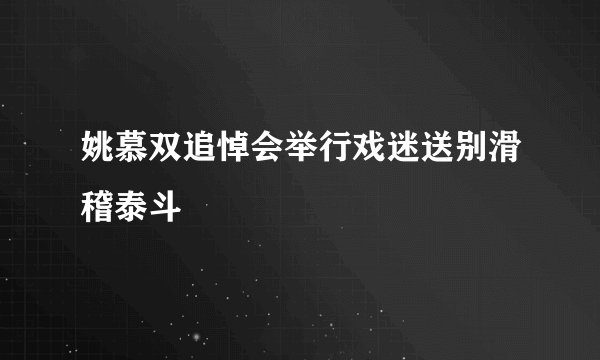姚慕双追悼会举行戏迷送别滑稽泰斗