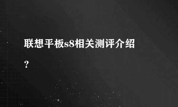 联想平板s8相关测评介绍
？
