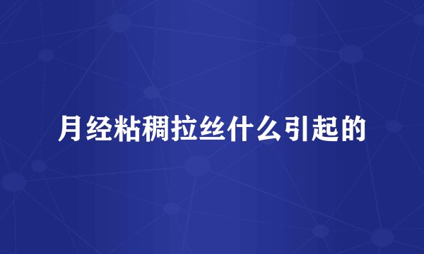 月经粘稠拉丝什么引起的