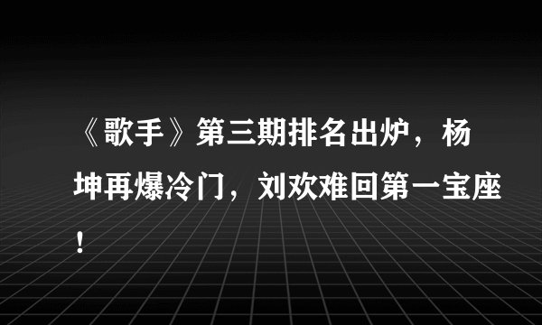 《歌手》第三期排名出炉,杨坤再爆冷门,刘欢难回第一宝座!