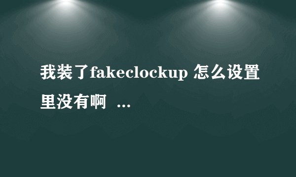 我装了fakeclockup 怎么设置里没有啊  系统是4.2.