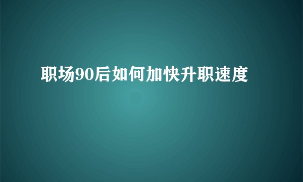 职场90后如何加快升职速度