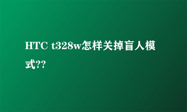 HTC t328w怎样关掉盲人模式??