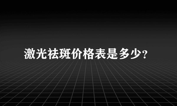 激光祛斑价格表是多少？