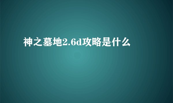 神之墓地2.6d攻略是什么