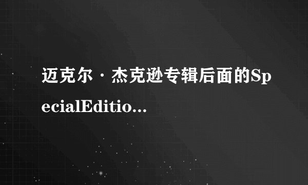 迈克尔·杰克逊专辑后面的SpecialEdition是什么意思?