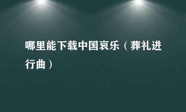 哪里能下载中国哀乐（葬礼进行曲）