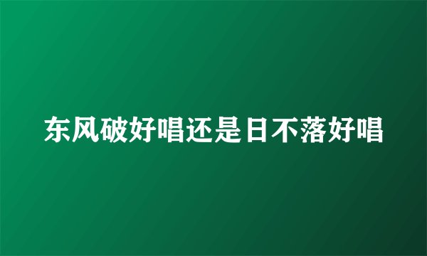 东风破好唱还是日不落好唱