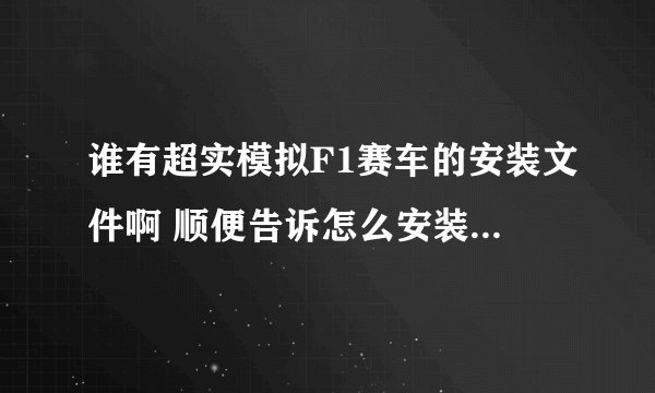 谁有超实模拟F1赛车的安装文件啊 顺便告诉怎么安装 定重谢