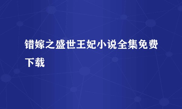 错嫁之盛世王妃小说全集免费下载