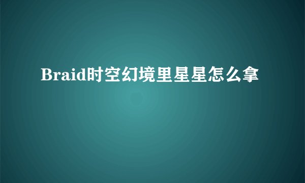 Braid时空幻境里星星怎么拿
