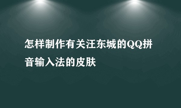 怎样制作有关汪东城的QQ拼音输入法的皮肤