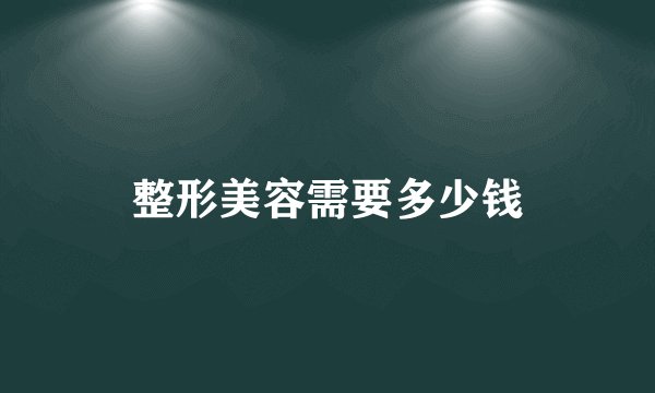 整形美容需要多少钱