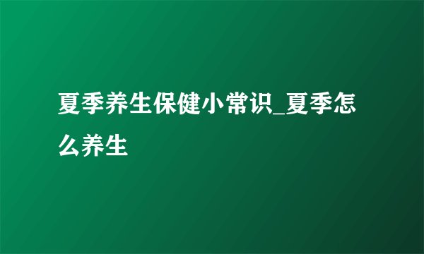 夏季养生保健小常识_夏季怎么养生