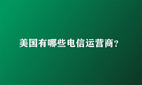美国有哪些电信运营商？