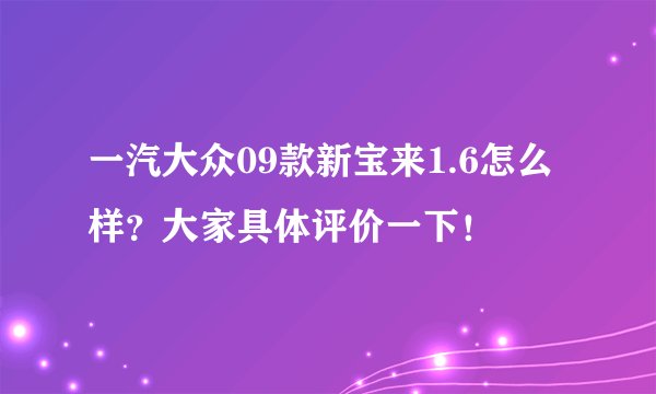 一汽大众09款新宝来1.6怎么样？大家具体评价一下！