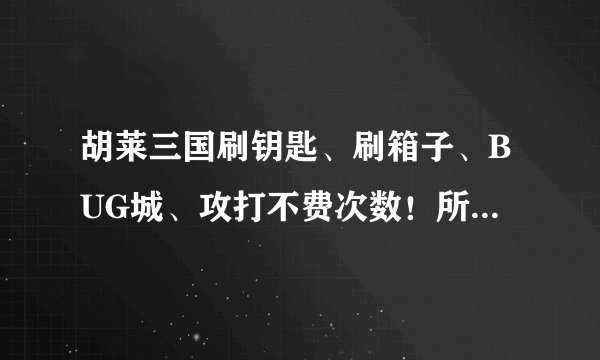 胡莱三国刷钥匙、刷箱子、BUG城、攻打不费次数!所谓BUG