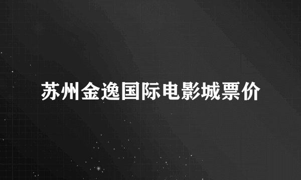 苏州金逸国际电影城票价