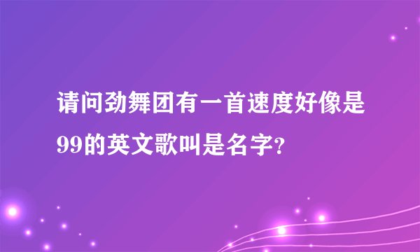 请问劲舞团有一首速度好像是99的英文歌叫是名字？