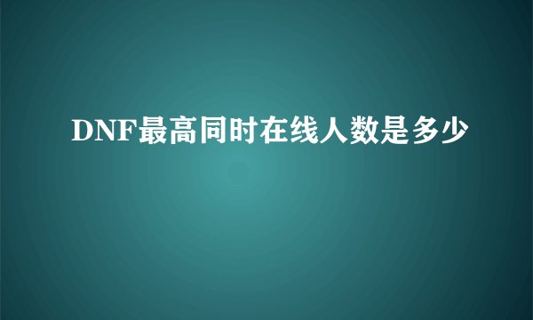 DNF最高同时在线人数是多少