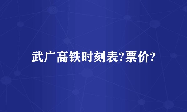 武广高铁时刻表?票价?